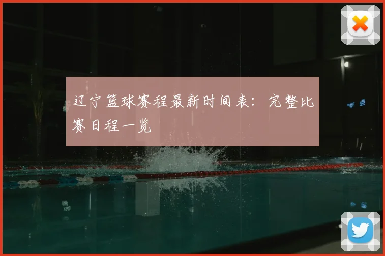 辽宁篮球赛程最新时间表：完整比赛日程一览