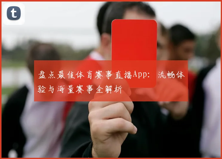 盘点最佳体育赛事直播App：流畅体验与海量赛事全解析